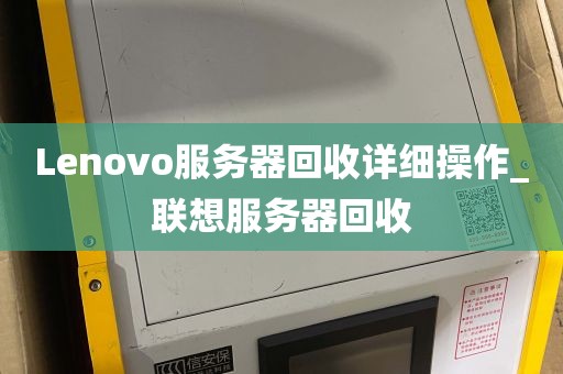 Lenovo服务器回收详细操作_联想服务器回收