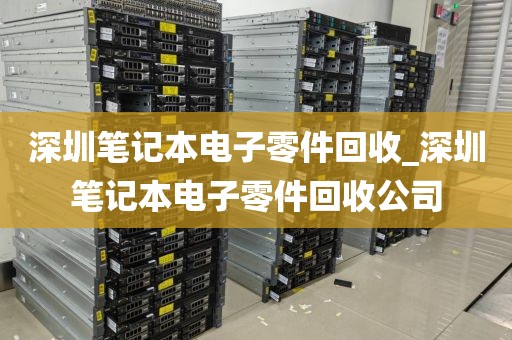 深圳笔记本电子零件回收_深圳笔记本电子零件回收公司