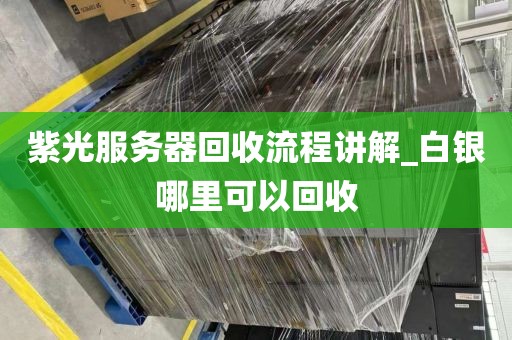 紫光服务器回收流程讲解_白银哪里可以回收