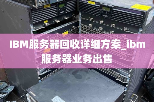 IBM服务器回收详细方案_ibm服务器业务出售
