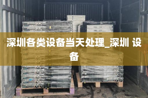 深圳各类设备当天处理_深圳 设备