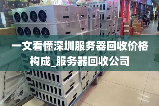 一文看懂深圳服务器回收价格构成_服务器回收公司