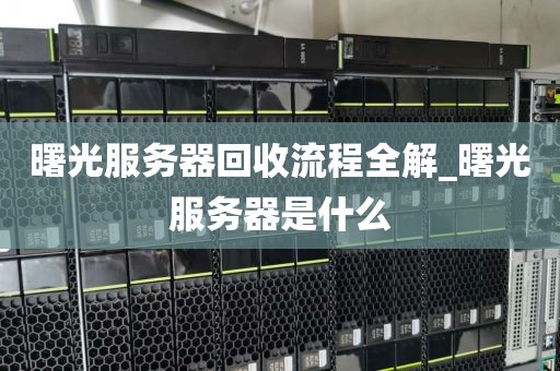 曙光服务器回收流程全解_曙光服务器是什么
