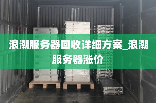 浪潮服务器回收详细方案_浪潮服务器涨价