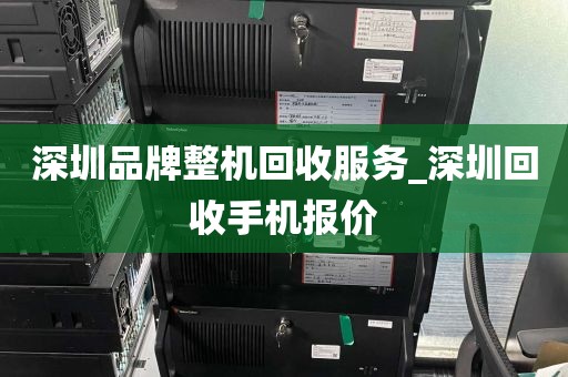 深圳品牌整机回收服务_深圳回收手机报价