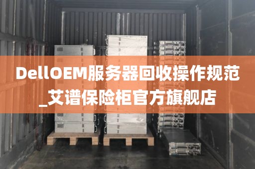 DellOEM服务器回收操作规范_艾谱保险柜官方旗舰店