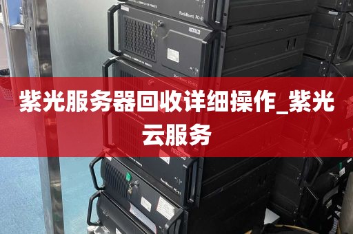 紫光服务器回收详细操作_紫光云服务