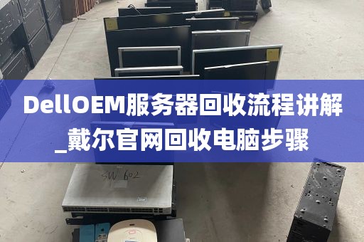 DellOEM服务器回收流程讲解_戴尔官网回收电脑步骤