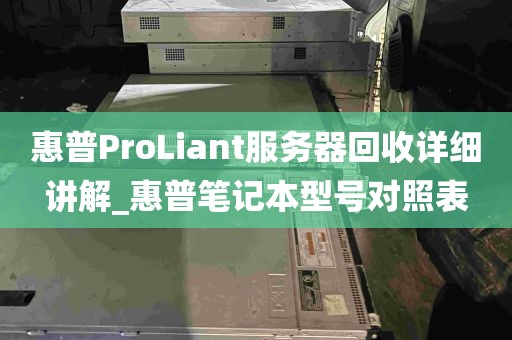 惠普ProLiant服务器回收详细讲解_惠普笔记本型号对照表