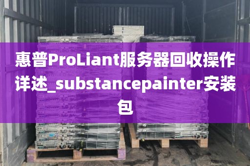 惠普ProLiant服务器回收操作详述_substancepainter安装包