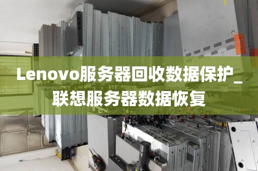 Lenovo服务器回收数据保护_联想服务器数据恢复