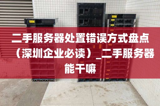 二手服务器处置错误方式盘点（深圳企业必读）_二手服务器能干嘛
