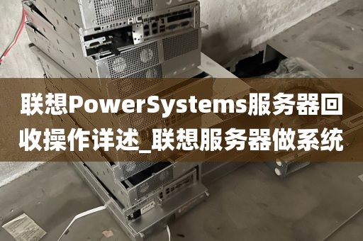 联想PowerSystems服务器回收操作详述_联想服务器做系统