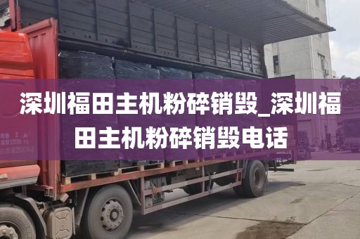 深圳福田主机粉碎销毁_深圳福田主机粉碎销毁电话