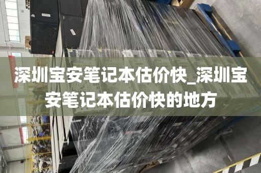 深圳宝安笔记本估价快_深圳宝安笔记本估价快的地方