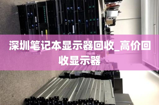 深圳笔记本显示器回收_高价回收显示器