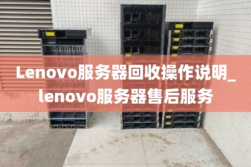 Lenovo服务器回收操作说明_lenovo服务器售后服务