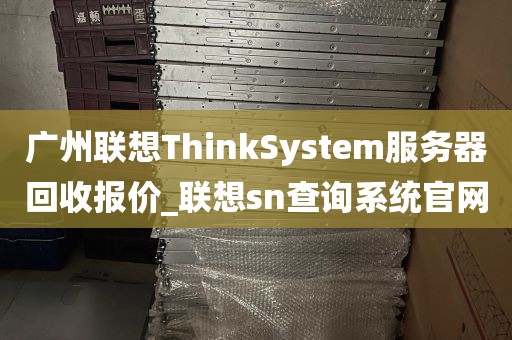 广州联想ThinkSystem服务器回收报价_联想sn查询系统官网