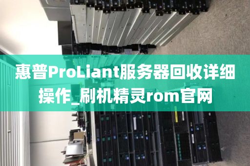 惠普ProLiant服务器回收详细操作_刷机精灵rom官网