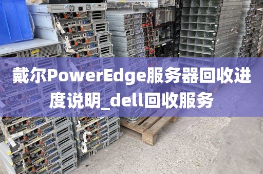 戴尔PowerEdge服务器回收进度说明_dell回收服务