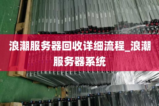 浪潮服务器回收详细流程_浪潮服务器系统