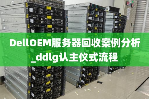 DellOEM服务器回收案例分析_ddlg认主仪式流程
