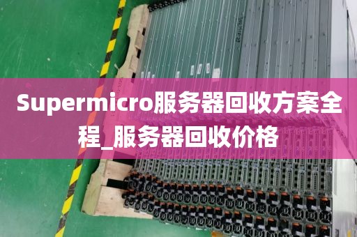 Supermicro服务器回收方案全程_服务器回收价格