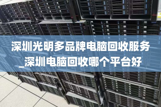 深圳光明多品牌电脑回收服务_深圳电脑回收哪个平台好