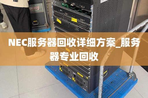 NEC服务器回收详细方案_服务器专业回收