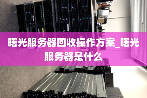曙光服务器回收操作方案_曙光服务器是什么