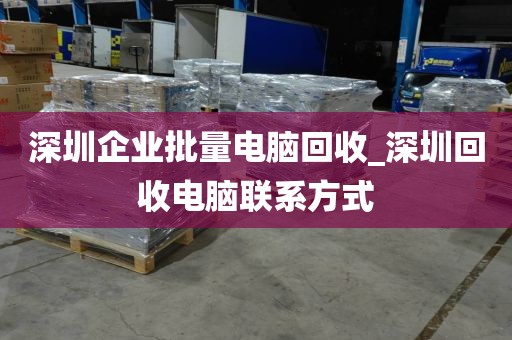 深圳企业批量电脑回收_深圳回收电脑联系方式