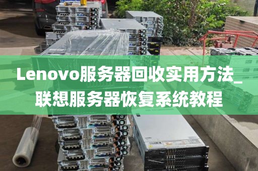 Lenovo服务器回收实用方法_联想服务器恢复系统教程