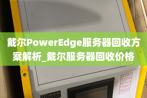 戴尔PowerEdge服务器回收方案解析_戴尔服务器回收价格