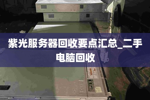 紫光服务器回收要点汇总_二手电脑回收