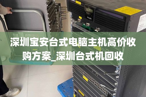 深圳宝安台式电脑主机高价收购方案_深圳台式机回收