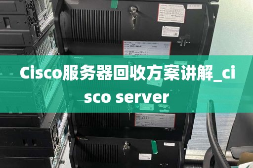 Cisco服务器回收方案讲解_cisco server