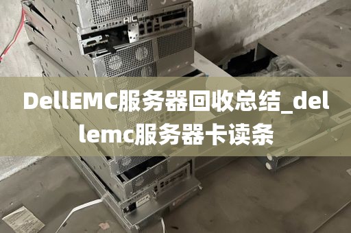 DellEMC服务器回收总结_dellemc服务器卡读条
